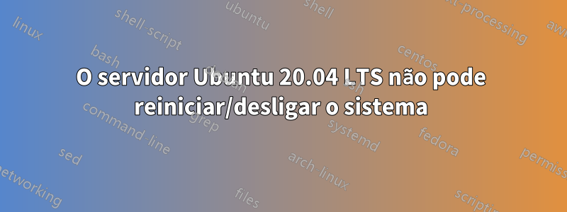 O servidor Ubuntu 20.04 LTS não pode reiniciar/desligar o sistema