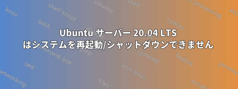 Ubuntu サーバー 20.04 LTS はシステムを再起動/シャットダウンできません