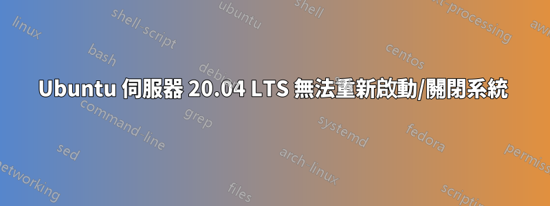 Ubuntu 伺服器 20.04 LTS 無法重新啟動/關閉系統