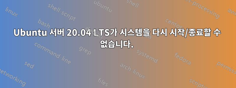 Ubuntu 서버 20.04 LTS가 시스템을 다시 시작/종료할 수 없습니다.