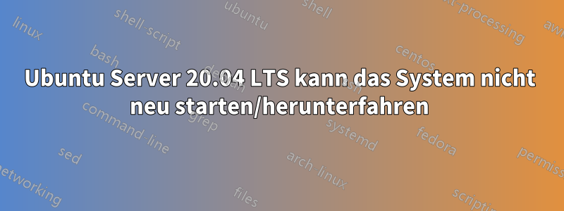 Ubuntu Server 20.04 LTS kann das System nicht neu starten/herunterfahren