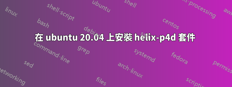 在 ubuntu 20.04 上安裝 helix-p4d 套件