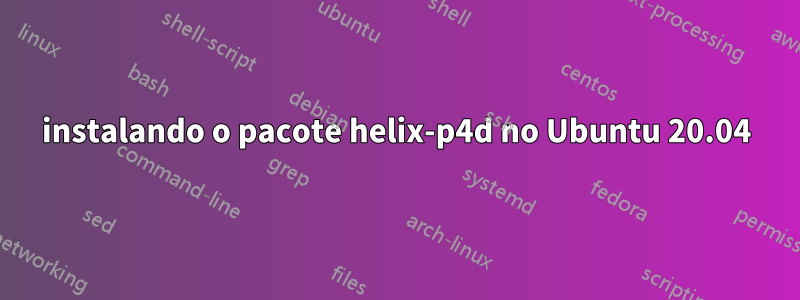 instalando o pacote helix-p4d no Ubuntu 20.04