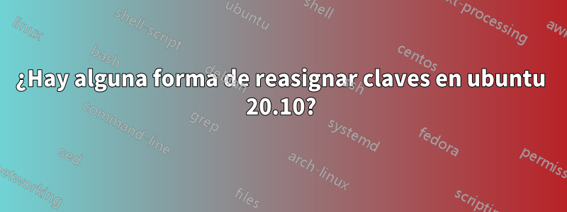 ¿Hay alguna forma de reasignar claves en ubuntu 20.10?