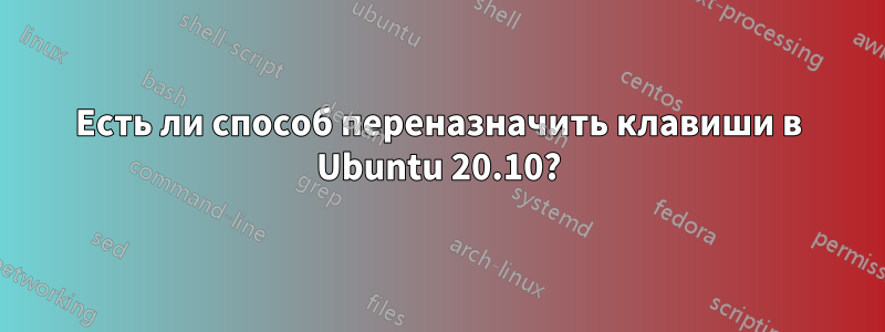 Есть ли способ переназначить клавиши в Ubuntu 20.10?