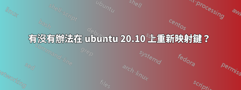 有沒有辦法在 ubuntu 20.10 上重新映射鍵？