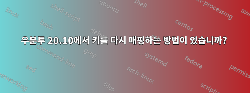 우분투 20.10에서 키를 다시 매핑하는 방법이 있습니까?