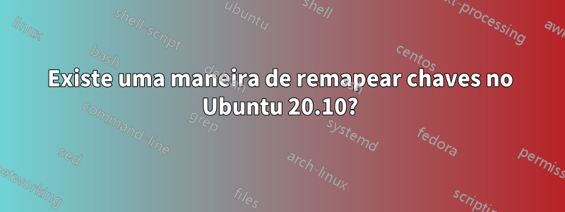 Existe uma maneira de remapear chaves no Ubuntu 20.10?