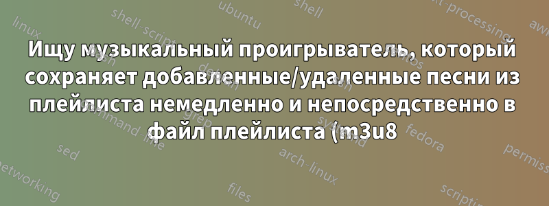 Ищу музыкальный проигрыватель, который сохраняет добавленные/удаленные песни из плейлиста немедленно и непосредственно в файл плейлиста (m3u8)