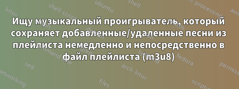 Ищу музыкальный проигрыватель, который сохраняет добавленные/удаленные песни из плейлиста немедленно и непосредственно в файл плейлиста (m3u8)