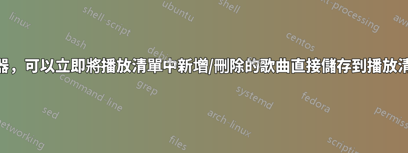 尋找一個音樂播放器，可以立即將播放清單中新增/刪除的歌曲直接儲存到播放清單檔案（m3u8）