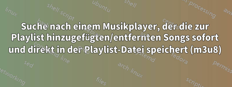 Suche nach einem Musikplayer, der die zur Playlist hinzugefügten/entfernten Songs sofort und direkt in der Playlist-Datei speichert (m3u8)