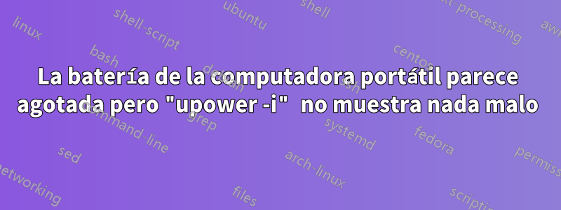 La batería de la computadora portátil parece agotada pero "upower -i" no muestra nada malo