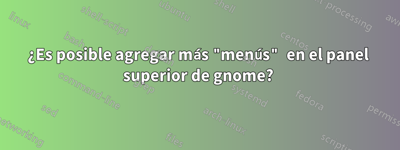 ¿Es posible agregar más "menús" en el panel superior de gnome?