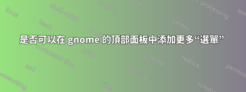 是否可以在 gnome 的頂部面板中添加更多“選單”