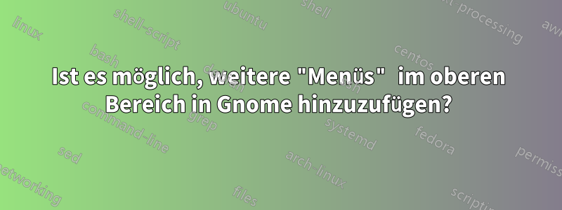 Ist es möglich, weitere "Menüs" im oberen Bereich in Gnome hinzuzufügen?