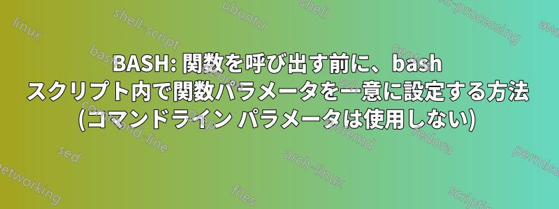 BASH: 関数を呼び出す前に、bash スクリプト内で関数パラメータを一意に設定する方法 (コマンドライン パラメータは使用しない)