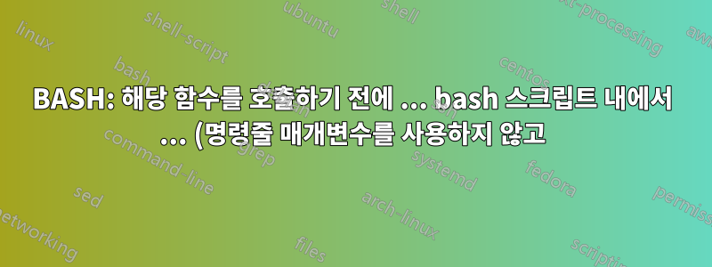 BASH: 해당 함수를 호출하기 전에 ... bash 스크립트 내에서 ... (명령줄 매개변수를 사용하지 않고) 함수 매개변수를 고유하게 설정하는 방법