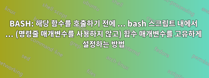 BASH: 해당 함수를 호출하기 전에 ... bash 스크립트 내에서 ... (명령줄 매개변수를 사용하지 않고) 함수 매개변수를 고유하게 설정하는 방법