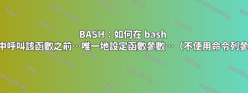 BASH：如何在 bash 腳本中呼叫該函數之前…唯一地設定函數參數…（不使用命令列參數）