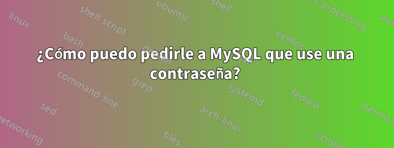 ¿Cómo puedo pedirle a MySQL que use una contraseña?