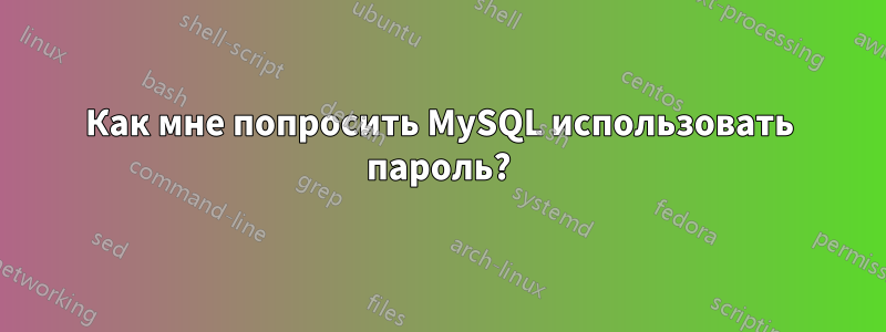 Как мне попросить MySQL использовать пароль?