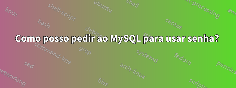 Como posso pedir ao MySQL para usar senha?