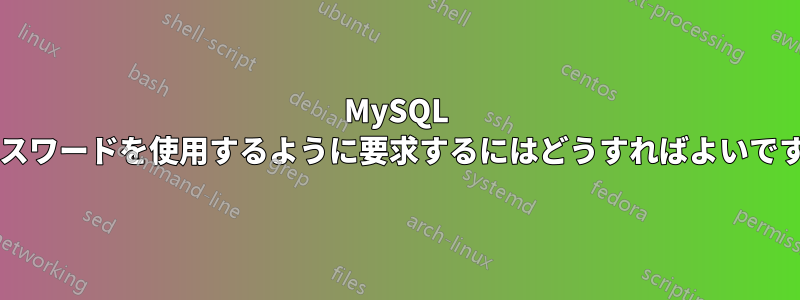 MySQL にパスワードを使用するように要求するにはどうすればよいですか?