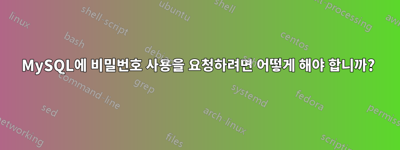 MySQL에 비밀번호 사용을 요청하려면 어떻게 해야 합니까?