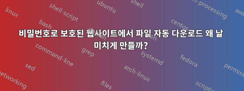 비밀번호로 보호된 웹사이트에서 파일 자동 다운로드 왜 날 미치게 만들까?