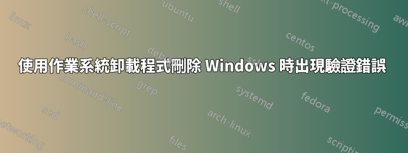 使用作業系統卸載程式刪除 Windows 時出現驗證錯誤