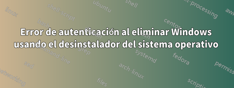 Error de autenticación al eliminar Windows usando el desinstalador del sistema operativo