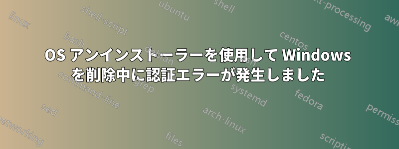 OS アンインストーラーを使用して Windows を削除中に認証エラーが発生しました