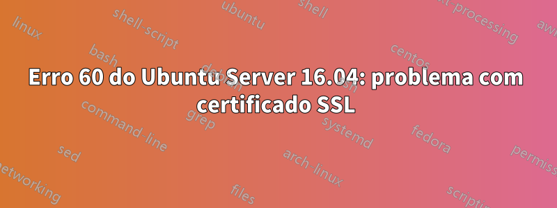 Erro 60 do Ubuntu Server 16.04: problema com certificado SSL