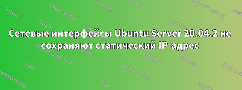 Сетевые интерфейсы Ubuntu Server 20.04.2 не сохраняют статический IP-адрес