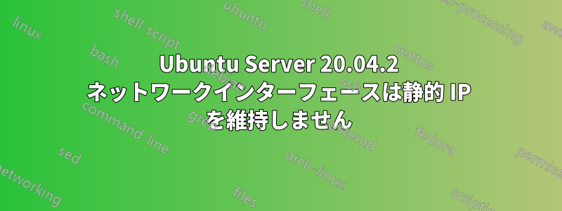 Ubuntu Server 20.04.2 ネットワークインターフェースは静的 IP を維持しません