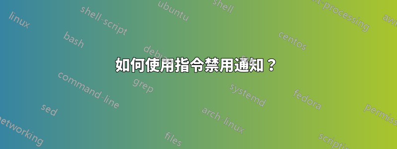 如何使用指令禁用通知？