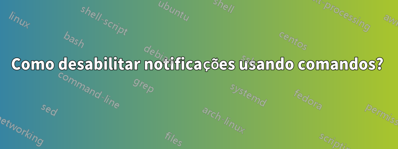 Como desabilitar notificações usando comandos?