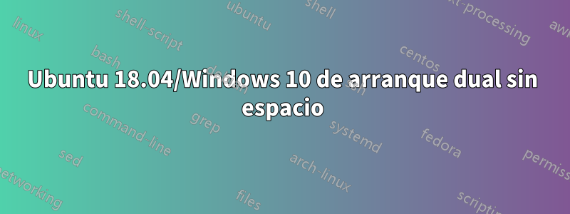 Ubuntu 18.04/Windows 10 de arranque dual sin espacio