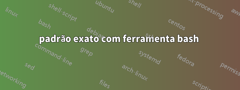 padrão exato com ferramenta bash