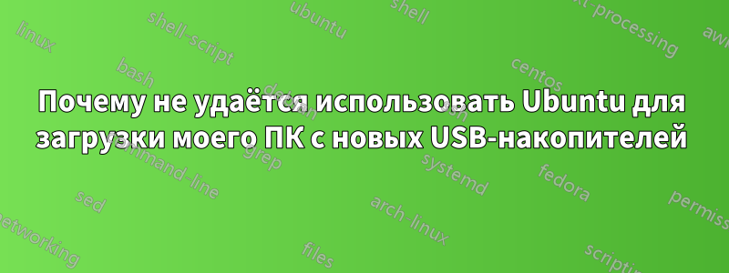 Почему не удаётся использовать Ubuntu для загрузки моего ПК с новых USB-накопителей