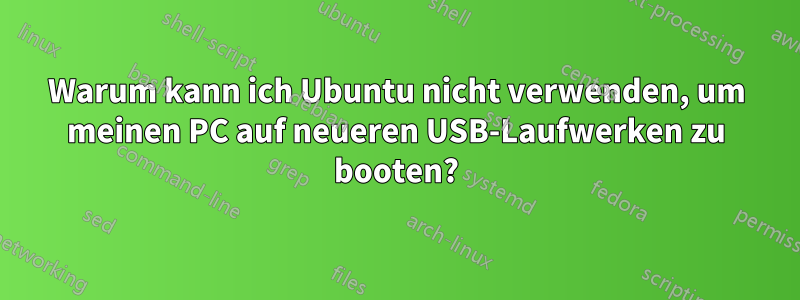 Warum kann ich Ubuntu nicht verwenden, um meinen PC auf neueren USB-Laufwerken zu booten?