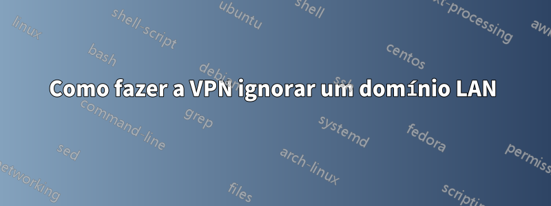 Como fazer a VPN ignorar um domínio LAN