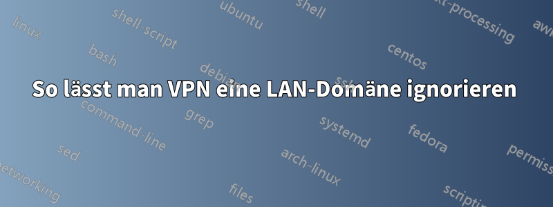 So lässt man VPN eine LAN-Domäne ignorieren