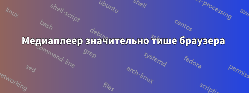 Медиаплеер значительно тише браузера