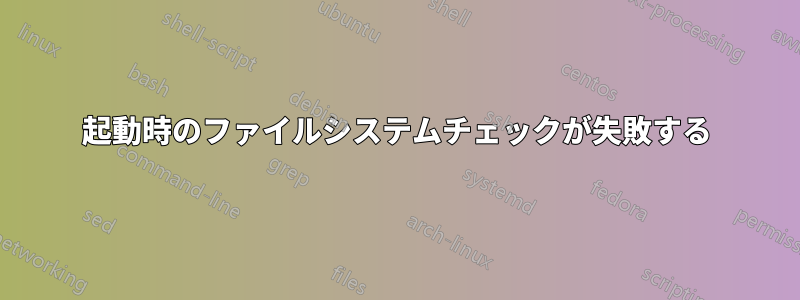 起動時のファイルシステムチェックが失敗する