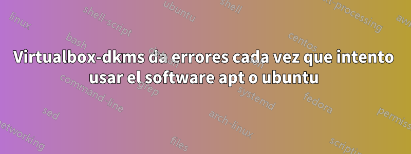 Virtualbox-dkms da errores cada vez que intento usar el software apt o ubuntu