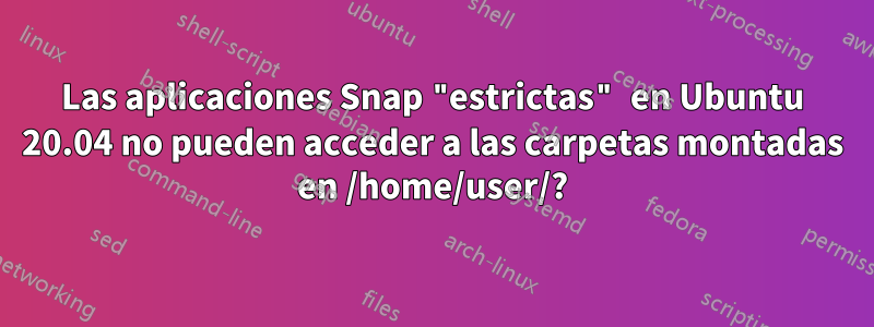 Las aplicaciones Snap "estrictas" en Ubuntu 20.04 no pueden acceder a las carpetas montadas en /home/user/?