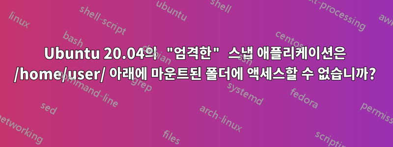 Ubuntu 20.04의 "엄격한" 스냅 애플리케이션은 /home/user/ 아래에 마운트된 폴더에 액세스할 수 없습니까?