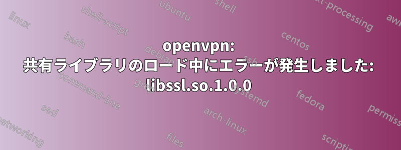 openvpn: 共有ライブラリのロード中にエラーが発生しました: libssl.so.1.0.0